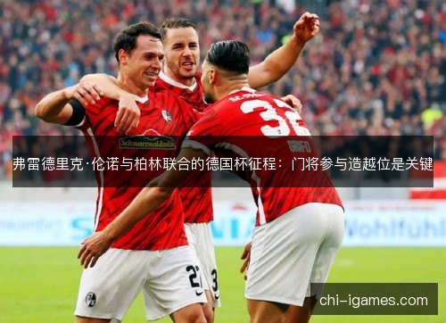 弗雷德里克·伦诺与柏林联合的德国杯征程:门将参与造越位是关键 弗雷德里克·伦诺与柏林联合的德国杯征程:门将参与造越位是关键